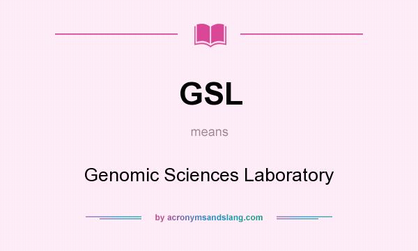 What does GSL mean? It stands for Genomic Sciences Laboratory