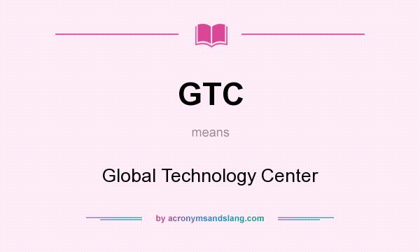 What does GTC mean? It stands for Global Technology Center