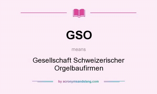 What does GSO mean? It stands for Gesellschaft Schweizerischer Orgelbaufirmen
