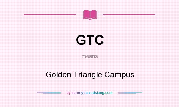 What does GTC mean? It stands for Golden Triangle Campus