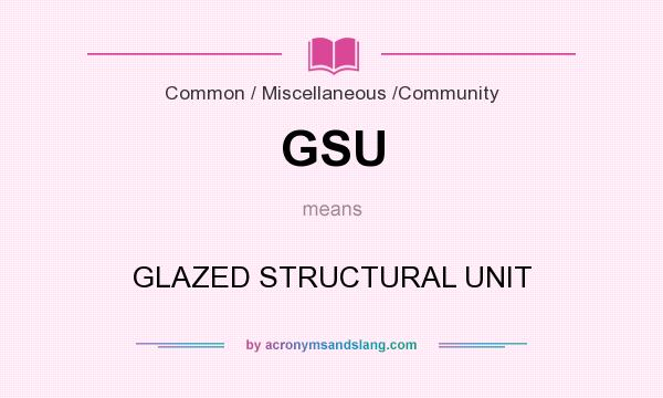What does GSU mean? It stands for GLAZED STRUCTURAL UNIT
