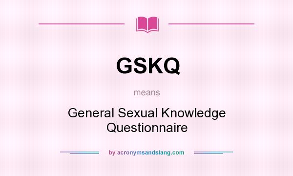 What does GSKQ mean? It stands for General Sexual Knowledge Questionnaire