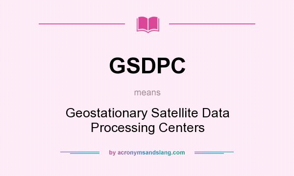 What does GSDPC mean? It stands for Geostationary Satellite Data Processing Centers
