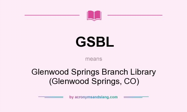 What does GSBL mean? It stands for Glenwood Springs Branch Library (Glenwood Springs, CO)