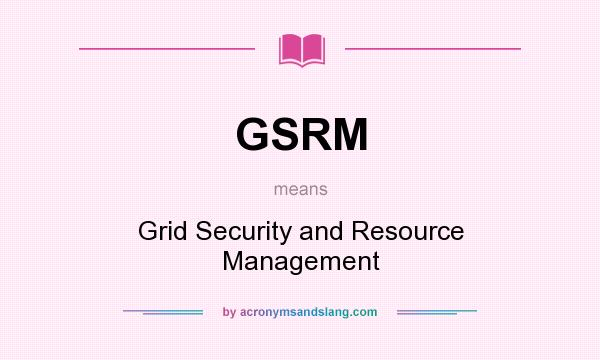 What does GSRM mean? It stands for Grid Security and Resource Management