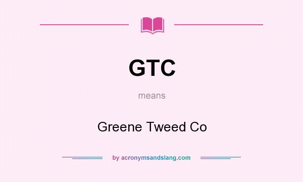 What does GTC mean? It stands for Greene Tweed Co