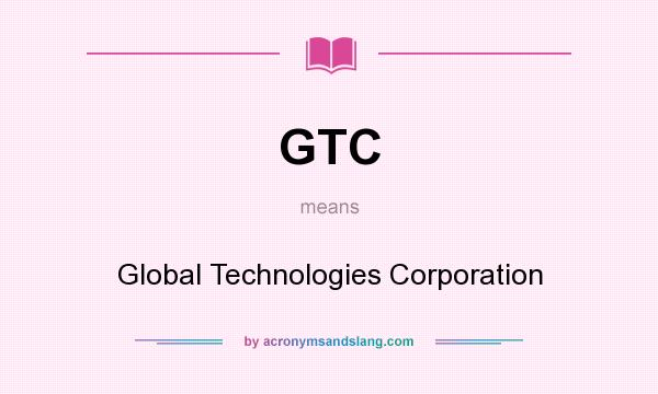 What does GTC mean? It stands for Global Technologies Corporation