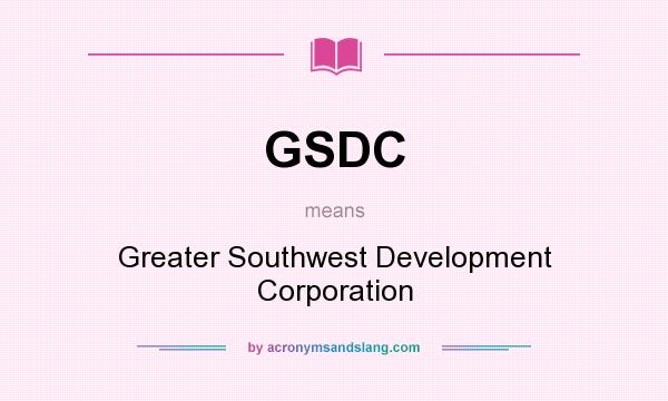 What does GSDC mean? It stands for Greater Southwest Development Corporation