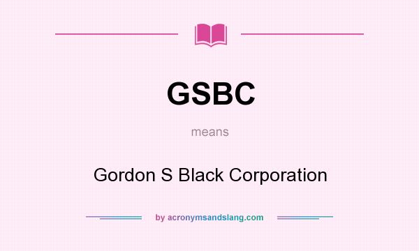 What does GSBC mean? It stands for Gordon S Black Corporation