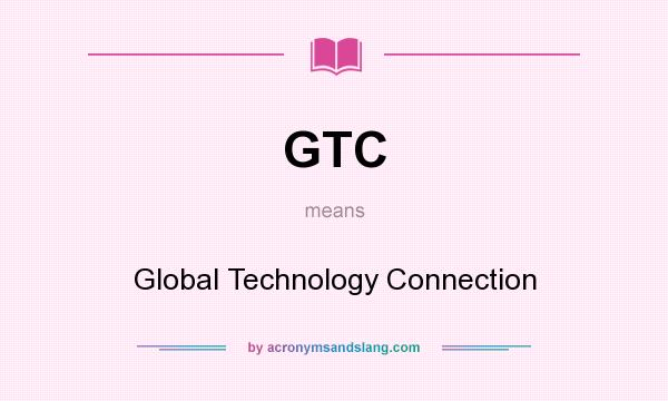 What does GTC mean? It stands for Global Technology Connection