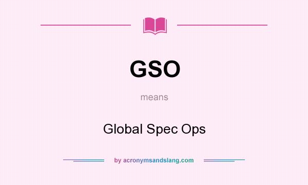 What does GSO mean? It stands for Global Spec Ops