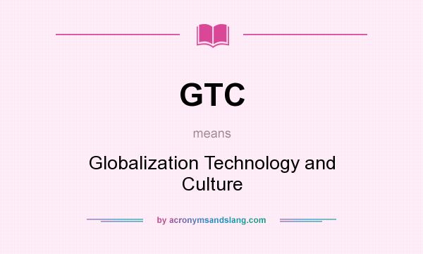 What does GTC mean? It stands for Globalization Technology and Culture