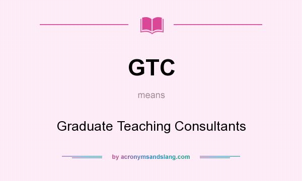 What does GTC mean? It stands for Graduate Teaching Consultants