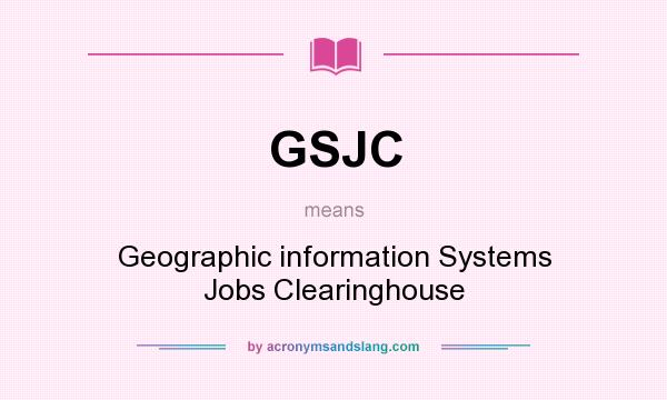What does GSJC mean? It stands for Geographic information Systems Jobs Clearinghouse