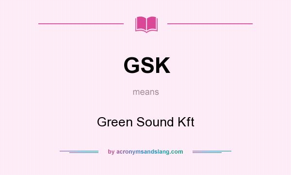 What does GSK mean? It stands for Green Sound Kft