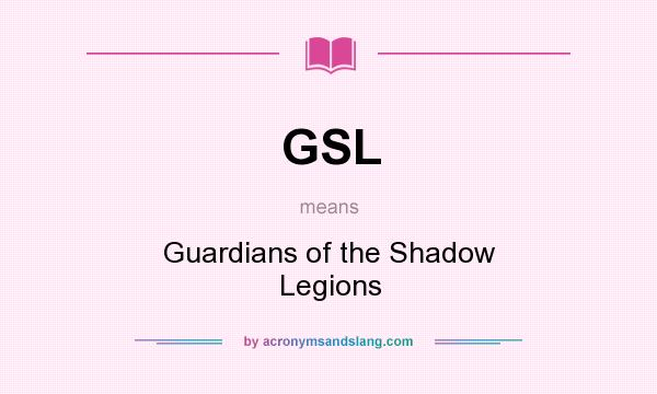 What does GSL mean? It stands for Guardians of the Shadow Legions