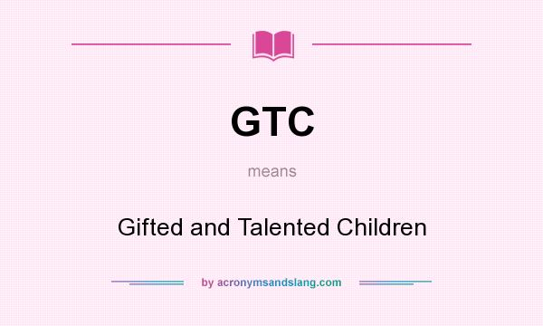 What does GTC mean? It stands for Gifted and Talented Children