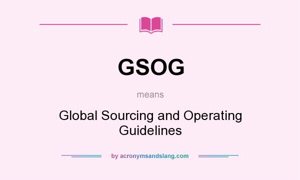 What does GSOG mean? It stands for Global Sourcing and Operating Guidelines