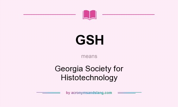 What does GSH mean? It stands for Georgia Society for Histotechnology