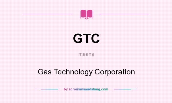 What does GTC mean? It stands for Gas Technology Corporation