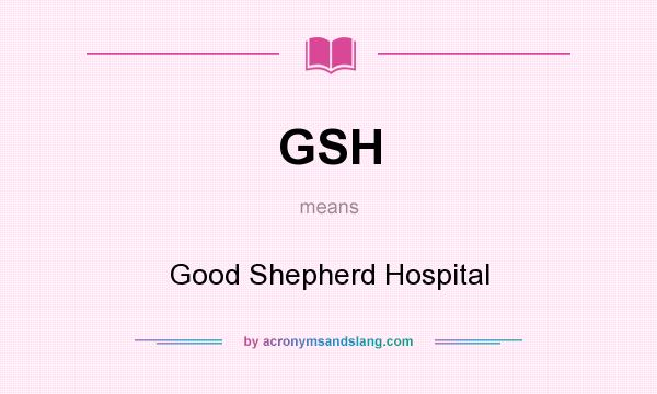 What does GSH mean? It stands for Good Shepherd Hospital