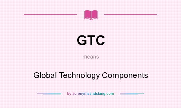 What does GTC mean? It stands for Global Technology Components