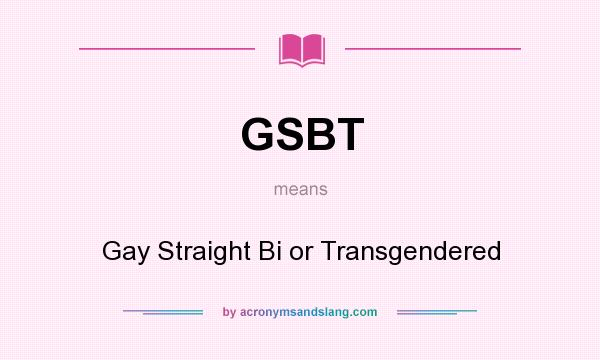 What does GSBT mean? It stands for Gay Straight Bi or Transgendered