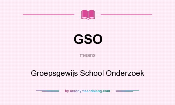 What does GSO mean? It stands for Groepsgewijs School Onderzoek