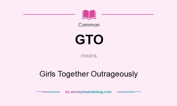 What does GTO mean? It stands for Girls Together Outrageously