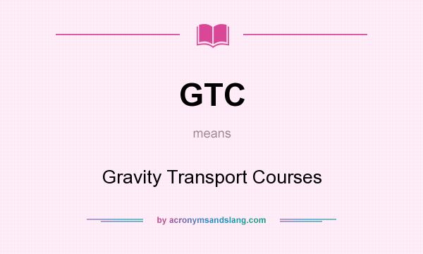 What does GTC mean? It stands for Gravity Transport Courses