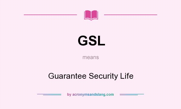 What does GSL mean? It stands for Guarantee Security Life