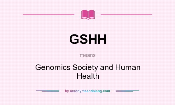 What does GSHH mean? It stands for Genomics Society and Human Health