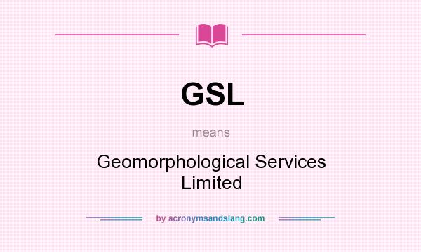 What does GSL mean? It stands for Geomorphological Services Limited