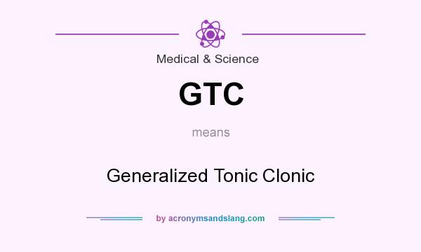 What does GTC mean? It stands for Generalized Tonic Clonic