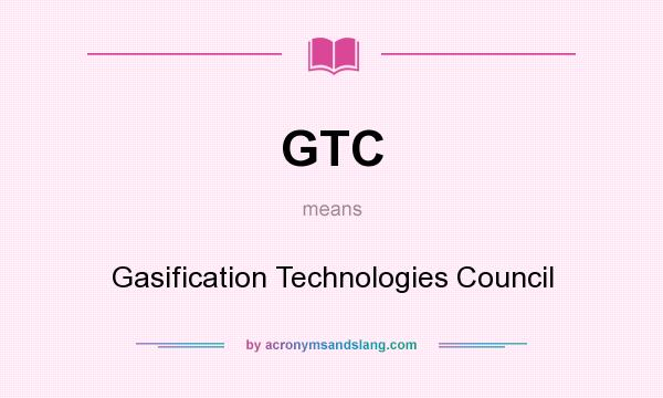 What does GTC mean? It stands for Gasification Technologies Council