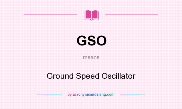 What does GSO mean? It stands for Ground Speed Oscillator