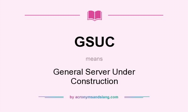What does GSUC mean? It stands for General Server Under Construction