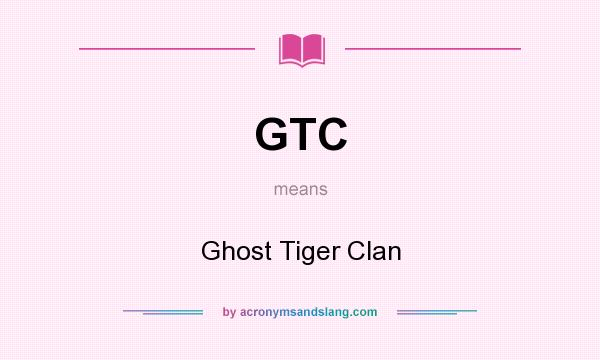 What does GTC mean? It stands for Ghost Tiger Clan