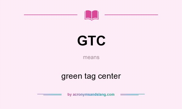 What does GTC mean? It stands for green tag center