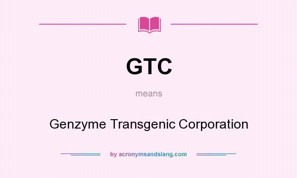 What does GTC mean? It stands for Genzyme Transgenic Corporation