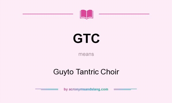 What does GTC mean? It stands for Guyto Tantric Choir