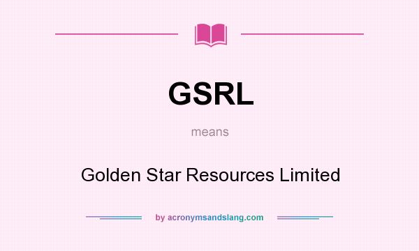 What does GSRL mean? It stands for Golden Star Resources Limited