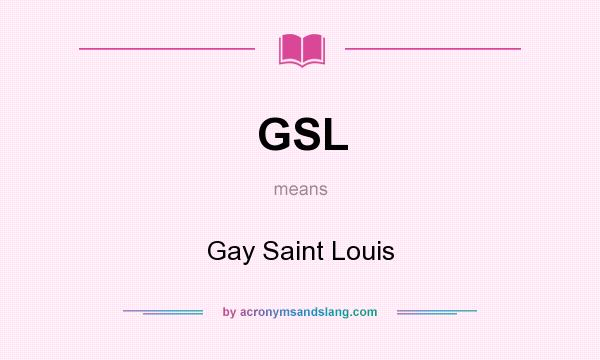 What does GSL mean? It stands for Gay Saint Louis