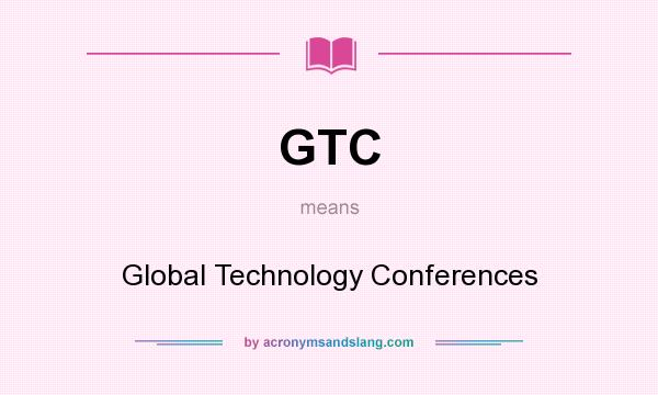 What does GTC mean? It stands for Global Technology Conferences
