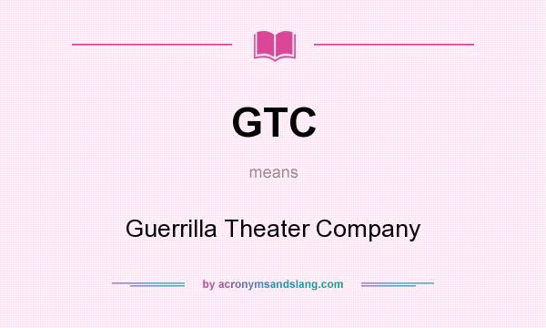 What does GTC mean? It stands for Guerrilla Theater Company