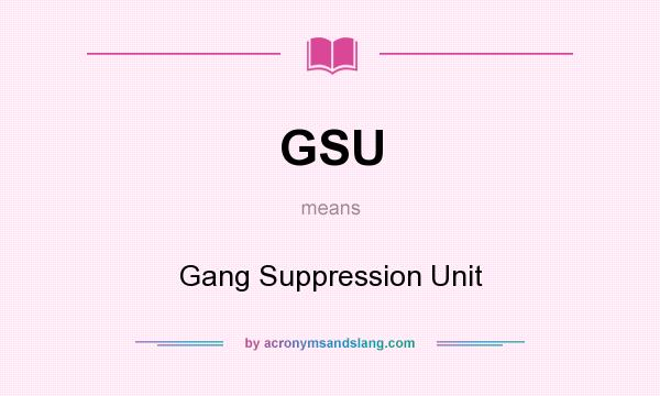 What does GSU mean? It stands for Gang Suppression Unit