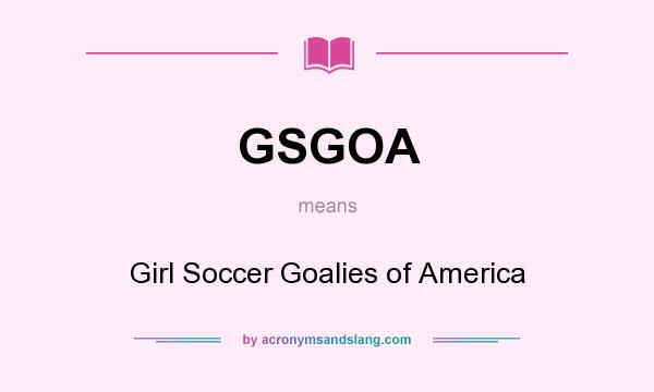 What does GSGOA mean? It stands for Girl Soccer Goalies of America