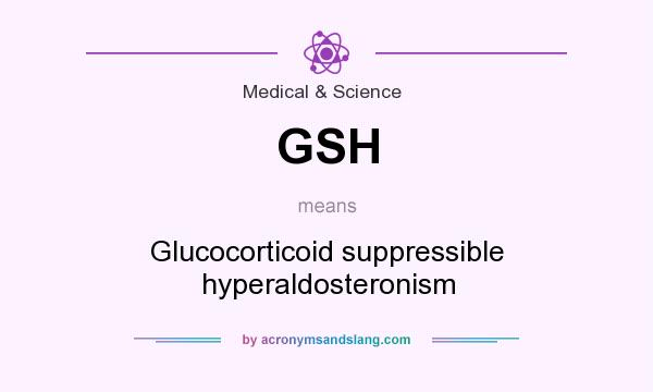 What does GSH mean? It stands for Glucocorticoid suppressible hyperaldosteronism