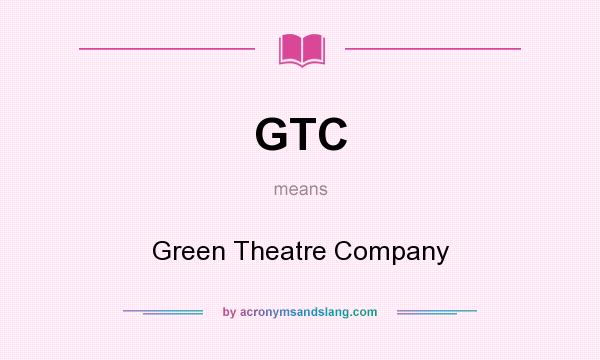 What does GTC mean? It stands for Green Theatre Company