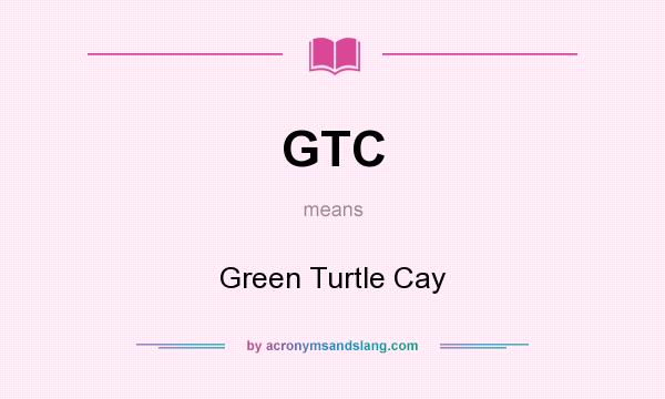 What does GTC mean? It stands for Green Turtle Cay